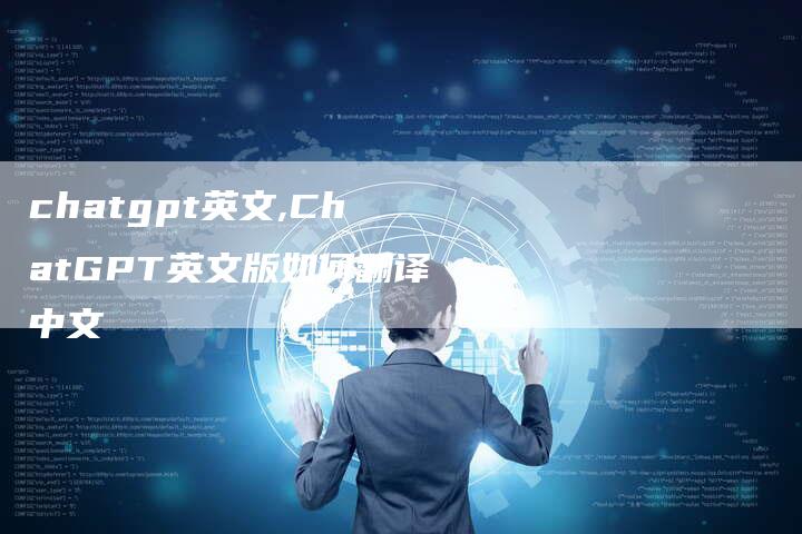 chatgpt英文,ChatGPT英文版如何翻译中文