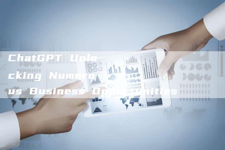 ChatGPT Unlocking Numerous Business Opportunities
